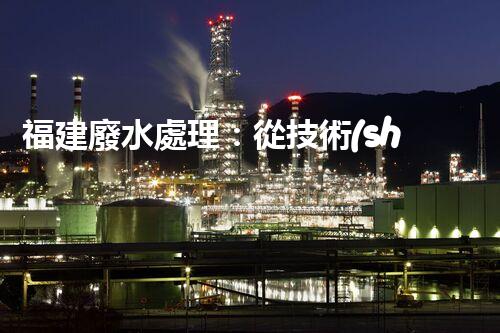 福建廢水處理：從技術(shù)創(chuàng)新到生態(tài)效益？